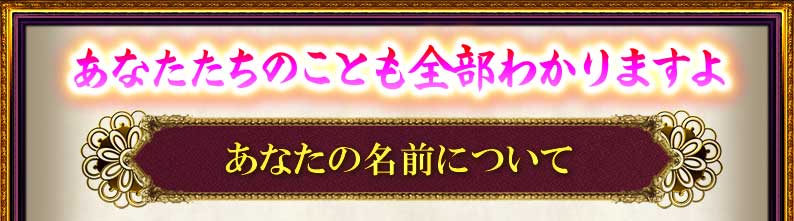 あなたたちのことも全部わかりますよ　あなたの名前について