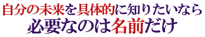 自分の未来を具体的に知りたいなら　必須なのは名前だけ