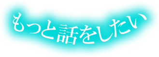 もっと話をしたい